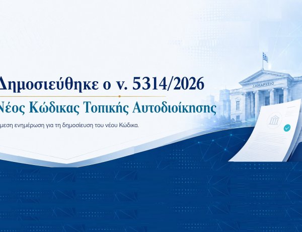 Local Government Code:Δημοσιεύθηκε στο ΦΕΚ ο νέος Κώδικας Τοπικής Αυτοδιοίκησης (Νόμος 5314/2026)