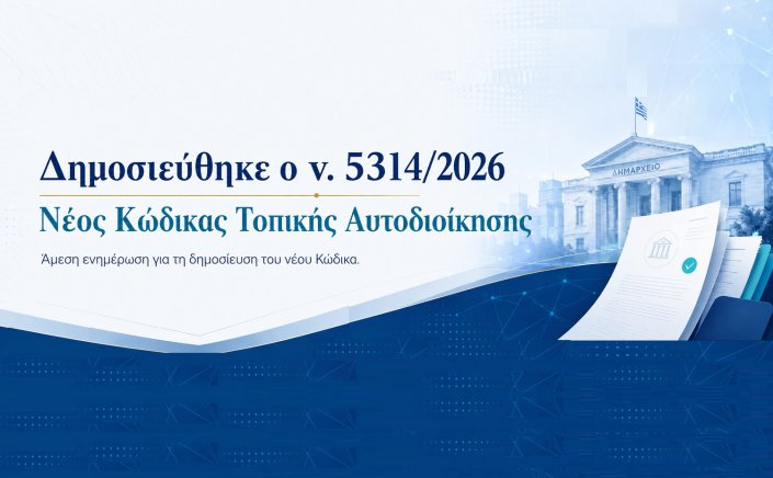 Local Government Code:Δημοσιεύθηκε στο ΦΕΚ ο νέος Κώδικας Τοπικής Αυτοδιοίκησης (Νόμος 5314/2026)